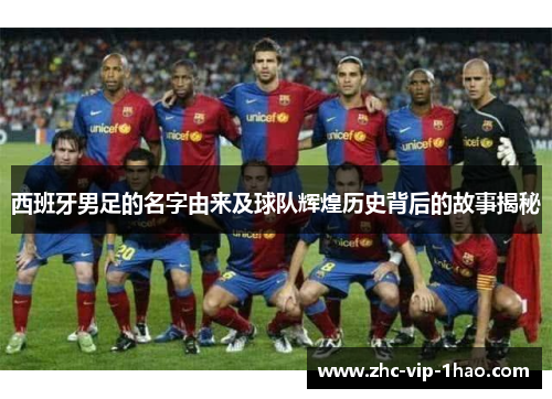 西班牙男足的名字由来及球队辉煌历史背后的故事揭秘 西班牙男足的名字由来及球队辉煌历史背后的故事揭秘