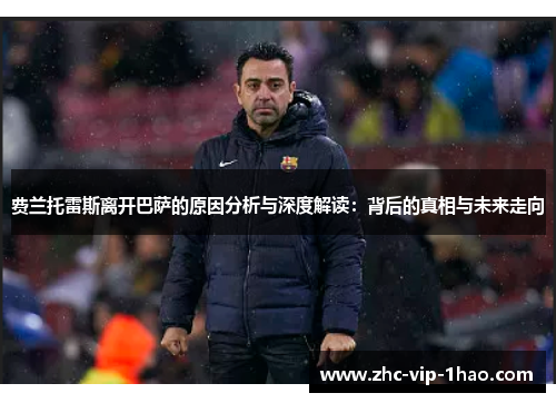 费兰托雷斯离开巴萨的原因分析与深度解读:背后的真相与未来走向 费兰托雷斯离开巴萨的原因分析与深度解读:背后的真相与未来走向