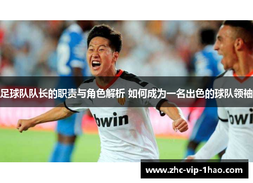 足球队队长的职责与角色解析 如何成为一名出色的球队领袖