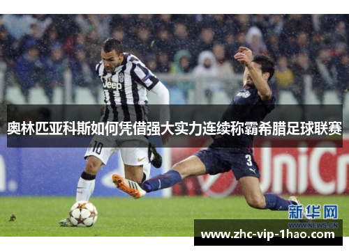 奥林匹亚科斯如何凭借强大实力连续称霸希腊足球联赛 奥林匹亚科斯如何凭借强大实力连续称霸希腊足球联赛