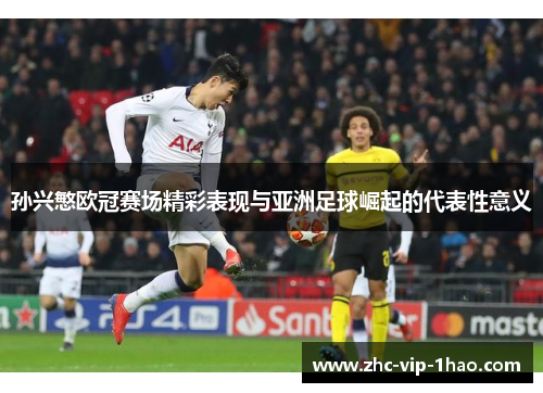 孙兴慜欧冠赛场精彩表现与亚洲足球崛起的代表性意义 孙兴慜欧冠赛场精彩表现与亚洲足球崛起的代表性意义