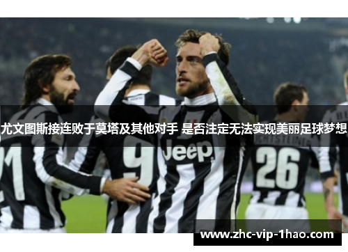 尤文图斯接连败于莫塔及其他对手 是否注定无法实现美丽足球梦想 尤文图斯接连败于莫塔及其他对手 是否注定无法实现美丽足球梦想