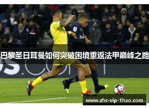 巴黎圣日耳曼如何突破困境重返法甲巅峰之路