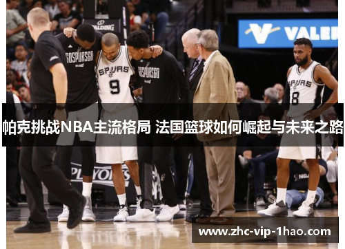 帕克挑战NBA主流格局 法国篮球如何崛起与未来之路 帕克挑战NBA主流格局 法国篮球如何崛起与未来之路
