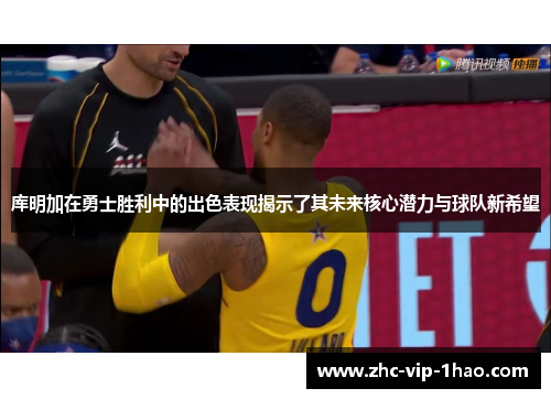 库明加在勇士胜利中的出色表现揭示了其未来核心潜力与球队新希望 库明加在勇士胜利中的出色表现揭示了其未来核心潜力与球队新希望