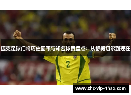 捷克足球门将历史回顾与知名球员盘点：从舒梅切尔到现在