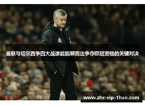 曼联与切尔西争四大战谁能脱颖而出争夺欧冠资格的关键对决