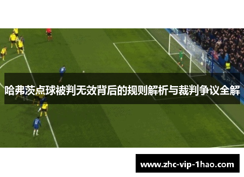 哈弗茨点球被判无效背后的规则解析与裁判争议全解