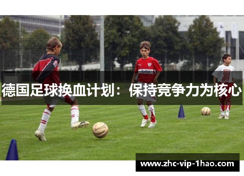 德国足球换血计划：保持竞争力为核心