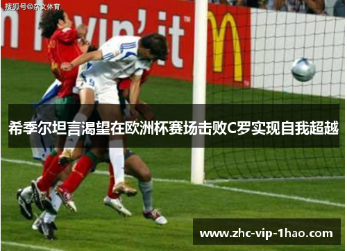 希季尔坦言渴望在欧洲杯赛场击败C罗实现自我超越