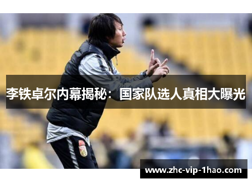 李铁卓尔内幕揭秘:国家队选人真相大曝光 李铁卓尔内幕揭秘:国家队选人真相大曝光