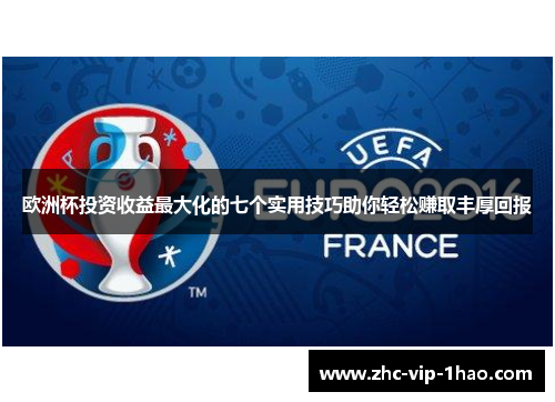欧洲杯投资收益最大化的七个实用技巧助你轻松赚取丰厚回报 欧洲杯投资收益最大化的七个实用技巧助你轻松赚取丰厚回报