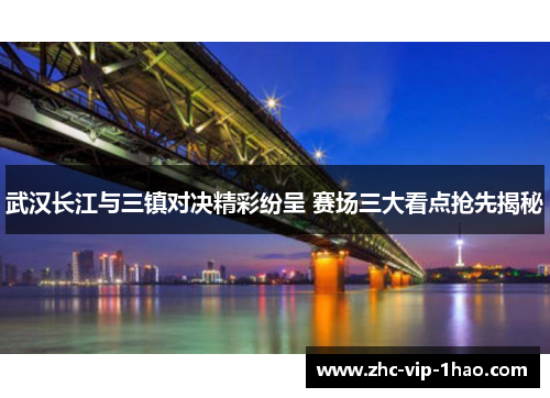 武汉长江与三镇对决精彩纷呈 赛场三大看点抢先揭秘 武汉长江与三镇对决精彩纷呈 赛场三大看点抢先揭秘
