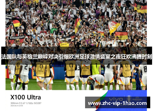 法国队与英格兰巅峰对决引爆欧洲足球激情盛宴之夜狂欢沸腾时刻