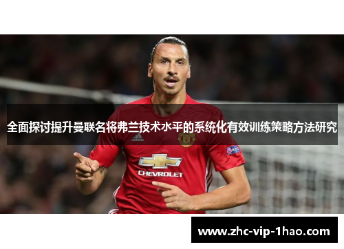 全面探讨提升曼联名将弗兰技术水平的系统化有效训练策略方法研究