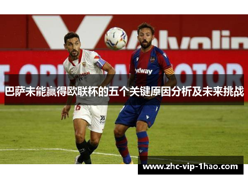 巴萨未能赢得欧联杯的五个关键原因分析及未来挑战 巴萨未能赢得欧联杯的五个关键原因分析及未来挑战