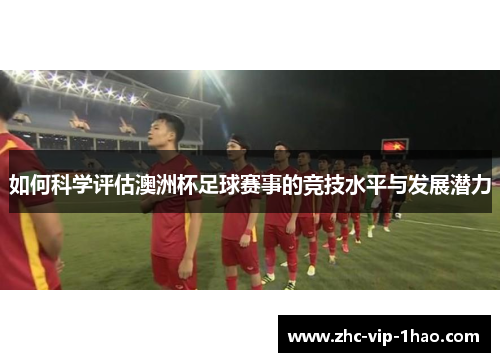 如何科学评估澳洲杯足球赛事的竞技水平与发展潜力