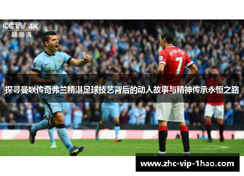 探寻曼联传奇弗兰精湛足球技艺背后的动人故事与精神传承永恒之路 探寻曼联传奇弗兰精湛足球技艺背后的动人故事与精神传承永恒之路