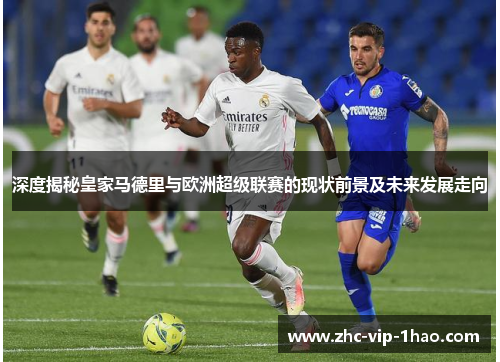 深度揭秘皇家马德里与欧洲超级联赛的现状前景及未来发展走向 深度揭秘皇家马德里与欧洲超级联赛的现状前景及未来发展走向