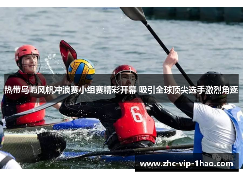 热带岛屿风帆冲浪赛小组赛精彩开幕 吸引全球顶尖选手激烈角逐 热带岛屿风帆冲浪赛小组赛精彩开幕 吸引全球顶尖选手激烈角逐