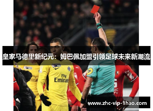 皇家马德里新纪元:姆巴佩加盟引领足球未来新潮流 皇家马德里新纪元:姆巴佩加盟引领足球未来新潮流