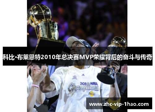 科比·布莱恩特2010年总决赛MVP荣耀背后的奋斗与传奇 科比·布莱恩特2010年总决赛MVP荣耀背后的奋斗与传奇
