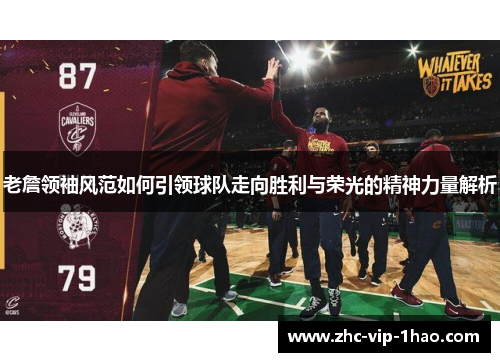 老詹领袖风范如何引领球队走向胜利与荣光的精神力量解析 老詹领袖风范如何引领球队走向胜利与荣光的精神力量解析