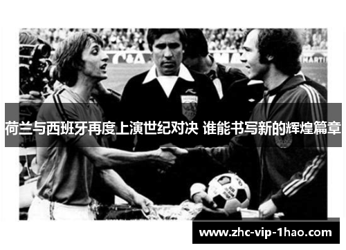 荷兰与西班牙再度上演世纪对决 谁能书写新的辉煌篇章
