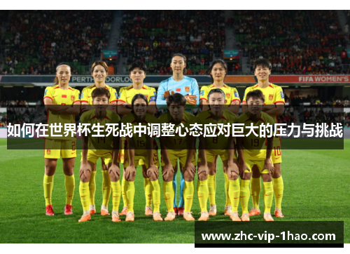 如何在世界杯生死战中调整心态应对巨大的压力与挑战 如何在世界杯生死战中调整心态应对巨大的压力与挑战