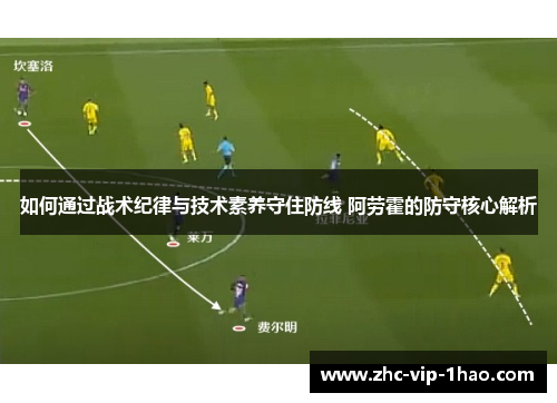 如何通过战术纪律与技术素养守住防线 阿劳霍的防守核心解析