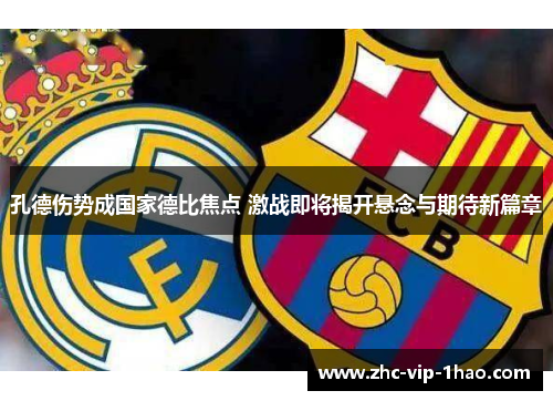 孔德伤势成国家德比焦点 激战即将揭开悬念与期待新篇章