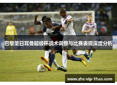 巴黎圣日耳曼超级杯战术调整与比赛表现深度分析 巴黎圣日耳曼超级杯战术调整与比赛表现深度分析