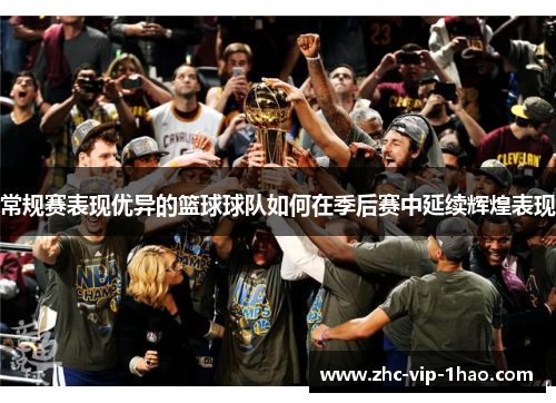 常规赛表现优异的篮球球队如何在季后赛中延续辉煌表现 常规赛表现优异的篮球球队如何在季后赛中延续辉煌表现