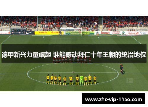 德甲新兴力量崛起 谁能撼动拜仁十年王朝的统治地位 德甲新兴力量崛起 谁能撼动拜仁十年王朝的统治地位