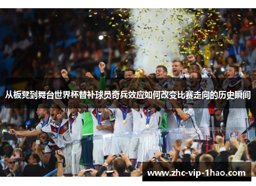 从板凳到舞台世界杯替补球员奇兵效应如何改变比赛走向的历史瞬间