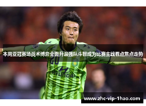 本周亚冠赛场战术博弈全面升温强队斗智成为比赛主线看点焦点走势