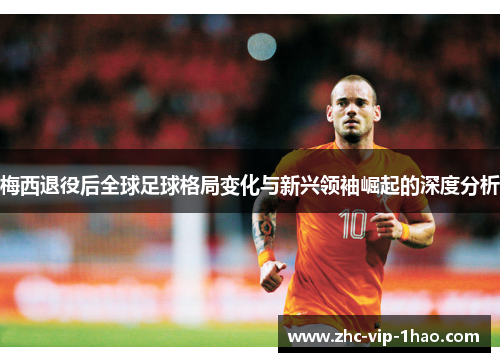 梅西退役后全球足球格局变化与新兴领袖崛起的深度分析