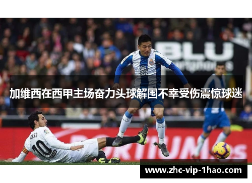 加维西在西甲主场奋力头球解围不幸受伤震惊球迷