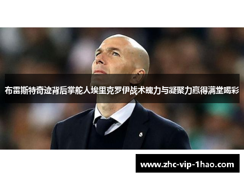 布雷斯特奇迹背后掌舵人埃里克罗伊战术魄力与凝聚力赢得满堂喝彩