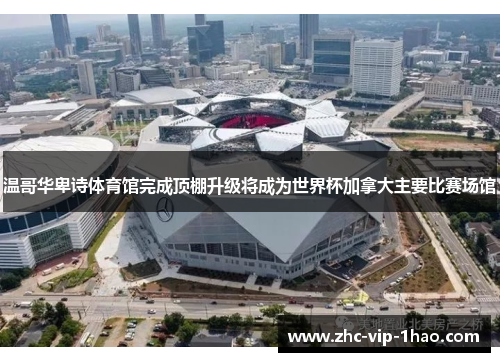 温哥华卑诗体育馆完成顶棚升级将成为世界杯加拿大主要比赛场馆