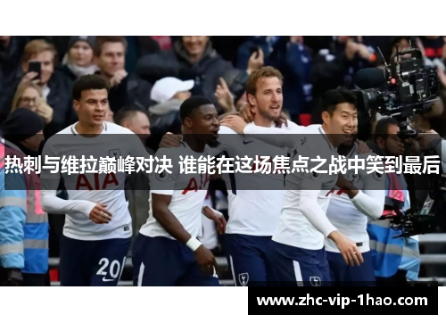热刺与维拉巅峰对决 谁能在这场焦点之战中笑到最后