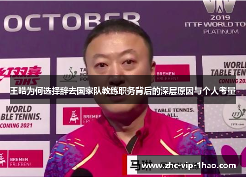 王皓为何选择辞去国家队教练职务背后的深层原因与个人考量