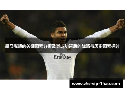 皇马崛起的关键因素分析及其成功背后的战略与历史因素探讨