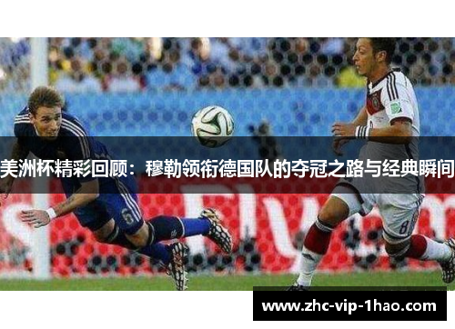 美洲杯精彩回顾:穆勒领衔德国队的夺冠之路与经典瞬间 美洲杯精彩回顾:穆勒领衔德国队的夺冠之路与经典瞬间