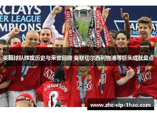 英超球队辉煌历史与荣誉回顾 曼联切尔西利物浦等巨头成就盘点 英超球队辉煌历史与荣誉回顾 曼联切尔西利物浦等巨头成就盘点