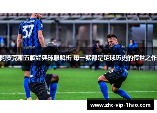 阿贾克斯五款经典球服解析 每一款都是足球历史的传世之作 阿贾克斯五款经典球服解析 每一款都是足球历史的传世之作